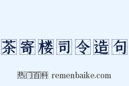 茶寄楼司令造句是什么意思的图片